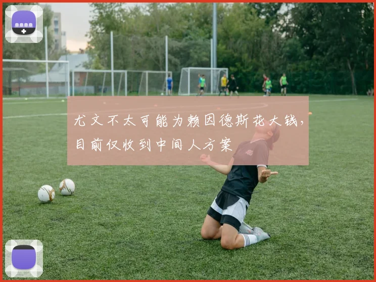 尤文不太可能为赖因德斯花大钱，目前仅收到中间人方案