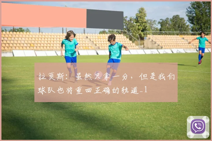 拉莫斯：虽然只拿一分，但是我们球队也将重回正确的轨道_1